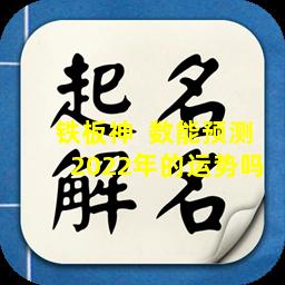 铁板神  数能预测2022年的运势吗 